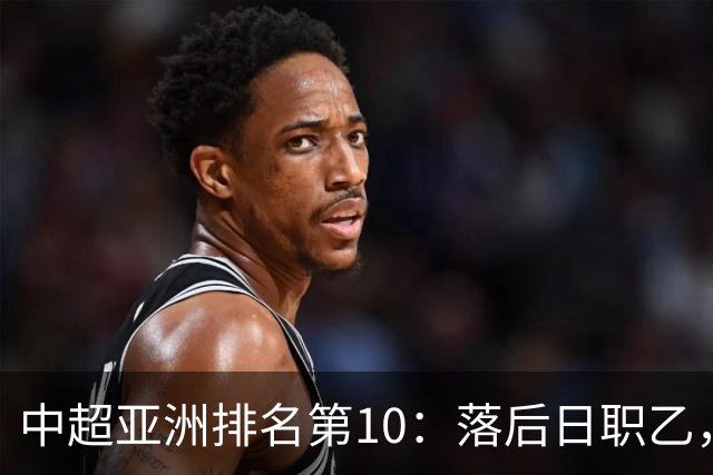中超亚洲排名第10：落后日职乙，巅峰期曾排世界第34名！