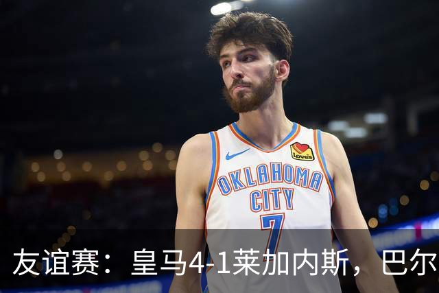 友谊赛：皇马4-1莱加内斯，巴尔韦德破门，贡萨洛进球