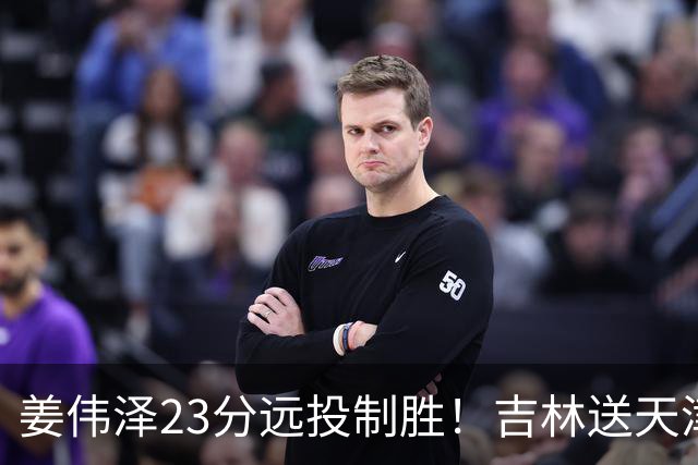 姜伟泽23分远投制胜！吉林送天津12连败