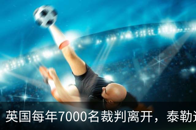 英国每年7000名裁判离开，泰勒退役后还会失去更多吗？
