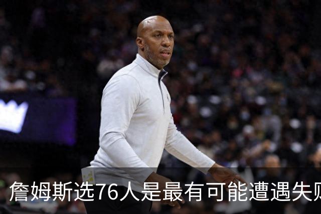 詹姆斯选76人是最有可能遭遇失败的选择 若成功能比肩科比&邓肯