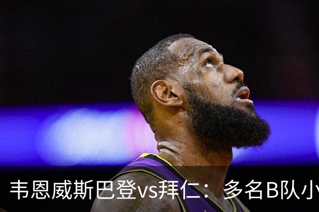 韦恩威斯巴登vs拜仁：多名B队小将首发，比朔夫、帕利尼亚替补
