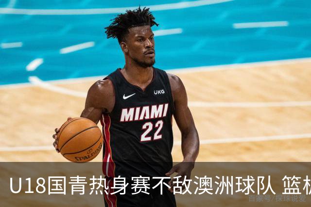 U18国青热身赛不敌澳洲球队 篮板球24比42